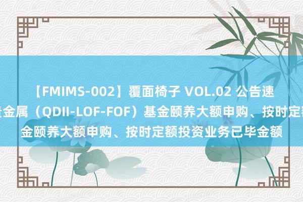 【FMIMS-002】覆面椅子 VOL.02 公告速递：汇添富黄金及贵金属（QDII-LOF-FOF）基金颐养大额申购、按时定额投资业务已毕金额