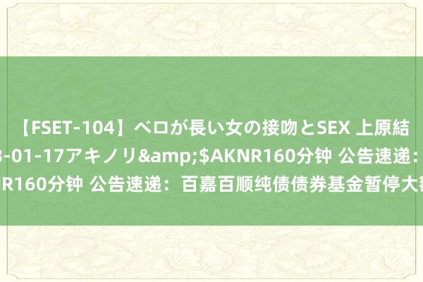 【FSET-104】ベロが長い女の接吻とSEX 上原結衣</a>2008-01-17アキノリ&$AKNR160分钟 公告速递：百嘉百顺纯债债券基金暂停大额申购业务