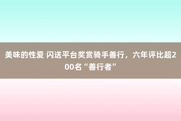 美味的性爱 闪送平台奖赏骑手善行，六年评比超200名“善行者”