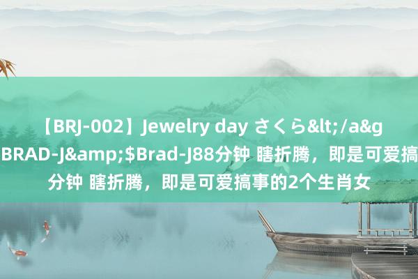 【BRJ-002】Jewelry day さくら</a>2009-09-04BRAD-J&$Brad-J88分钟 瞎折腾，即是可爱搞事的2个生肖女