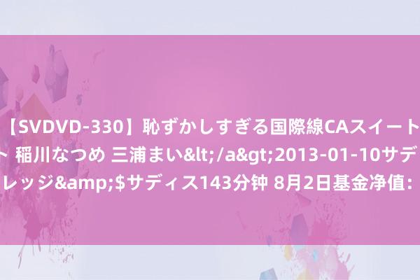 【SVDVD-330】恥ずかしすぎる国際線CAスイートクラス研修 Wキャスト 稲川なつめ 三浦まい</a>2013-01-10サディスティックヴィレッジ&$サディス143分钟 8月2日基金净值：交银蓝筹羼杂最新净值0.5327，跌1.33%