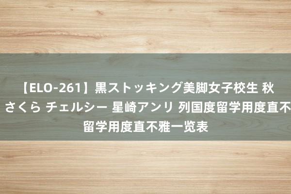 【ELO-261】黒ストッキング美脚女子校生 秋本レオナ さくら チェルシー 星崎アンリ 列国度留学用度直不雅一览表