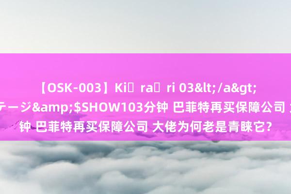 【OSK-003】Ki・ra・ri 03</a>2008-06-14プレステージ&$SHOW103分钟 巴菲特再买保障公司 大佬为何老是青睐它？