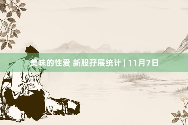 美味的性爱 新股孖展统计 | 11月7日