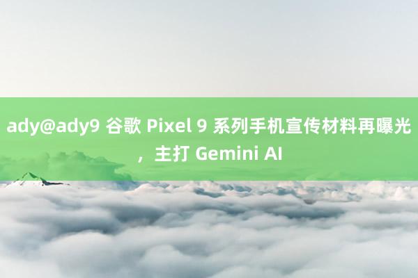 ady@ady9 谷歌 Pixel 9 系列手机宣传材料再曝光，主打 Gemini AI