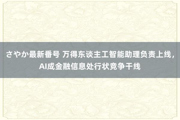 さやか最新番号 万得东谈主工智能助理负责上线，AI成金融信息处行状竞争干线