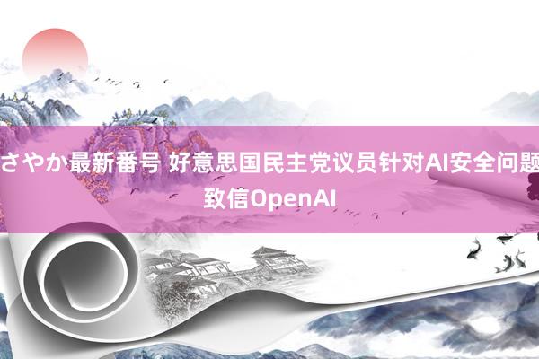 さやか最新番号 好意思国民主党议员针对AI安全问题致信OpenAI