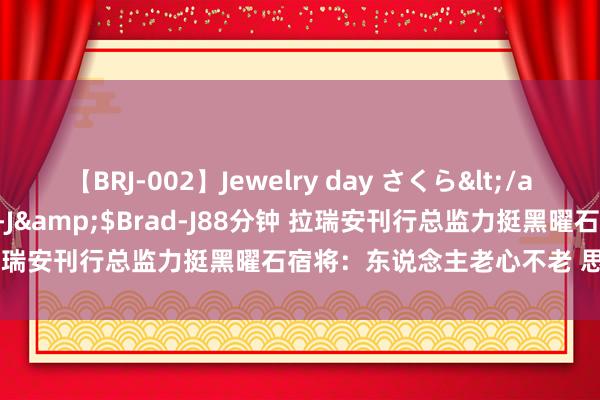 【BRJ-002】Jewelry day さくら</a>2009-09-04BRAD-J&$Brad-J88分钟 拉瑞安刊行总监力挺黑曜石宿将：东说念主老心不老 思玩他的游戏