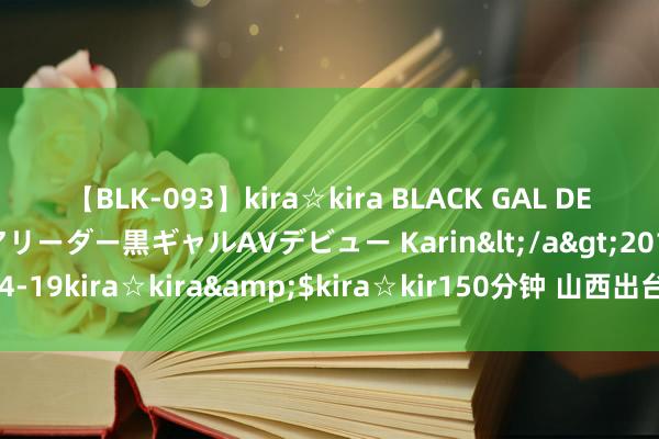 【BLK-093】kira☆kira BLACK GAL DEBUT 元・有名球団チアリーダー黒ギャルAVデビュー Karin</a>2013-04-19kira☆kira&$kira☆kir150分钟 山西出台晋创谷开发责任决策