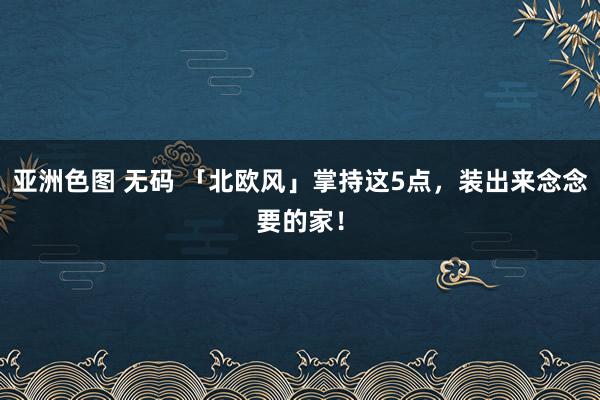 亚洲色图 无码 「北欧风」掌持这5点，装出来念念要的家！