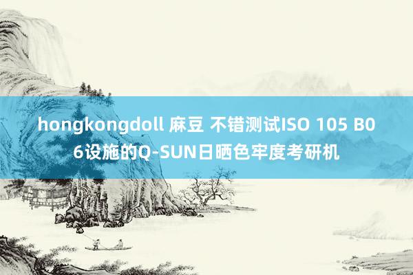 hongkongdoll 麻豆 不错测试ISO 105 B06设施的Q-SUN日晒色牢度考研机