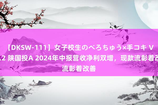 【DKSW-111】女子校生のべろちゅう×手コキ VOL.2 陕国投A 2024年中报营收净利双增，现款流彰着改善