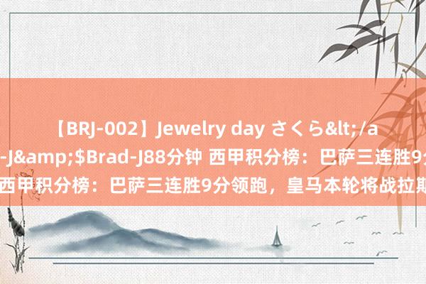 【BRJ-002】Jewelry day さくら</a>2009-09-04BRAD-J&$Brad-J88分钟 西甲积分榜：巴萨三连胜9分领跑，皇马本轮将战拉斯帕尔马斯