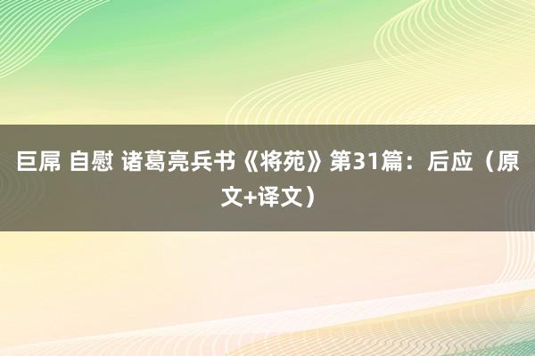 巨屌 自慰 诸葛亮兵书《将苑》第31篇：后应（原文+译文）