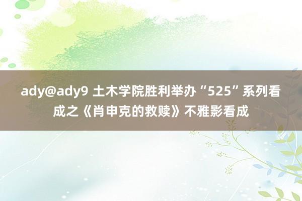 ady@ady9 土木学院胜利举办“525”系列看成之《肖申克的救赎》不雅影看成