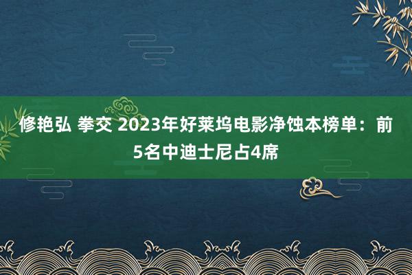 修艳弘 拳交 2023年好莱坞电影净蚀本榜单：前5名中迪士尼占4席