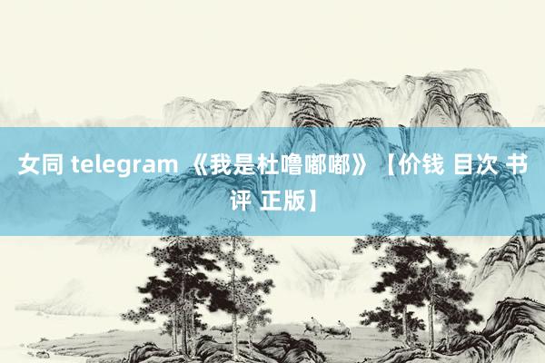 女同 telegram 《我是杜噜嘟嘟》【价钱 目次 书评 正版】