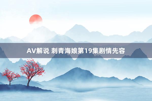 AV解说 刺青海娘第19集剧情先容