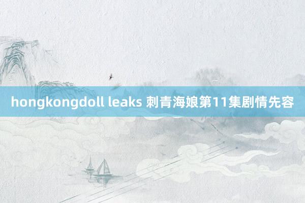 hongkongdoll leaks 刺青海娘第11集剧情先容